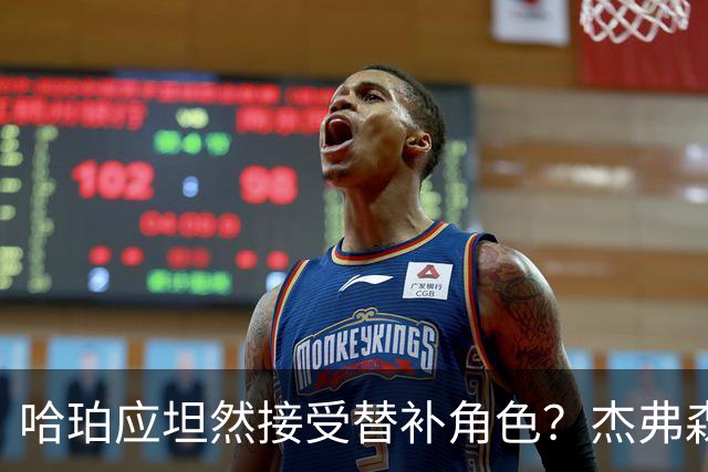 哈珀应坦然接受替补角色？杰弗森：哈登唯一打进总决赛时是第六人